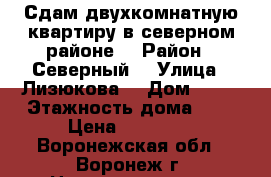 Сдам двухкомнатную квартиру в северном районе  › Район ­ Северный  › Улица ­ Лизюкова  › Дом ­ 51 › Этажность дома ­ 5 › Цена ­ 12 000 - Воронежская обл., Воронеж г. Недвижимость » Квартиры аренда   